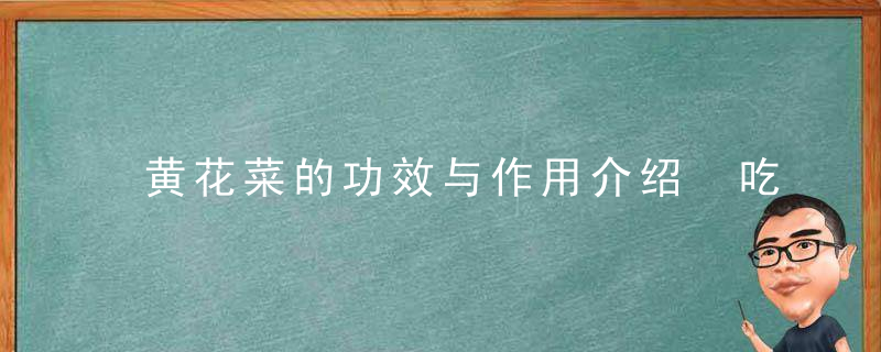 黄花菜的功效与作用介绍 吃黄花菜有哪些禁忌